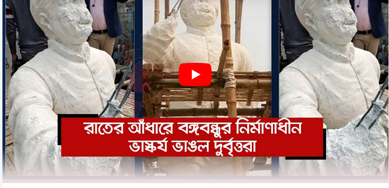 রাতে বঙ্গবন্ধুর নির্মাণাধীন ভাস্কর্য ভাঙল দুর্বৃত্তরা