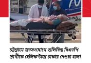 চট্টগ্রামে গুল্লিবিদ্ধ বিএনপি নেতাকে ঢাকায় প্রেরণ করা হয়