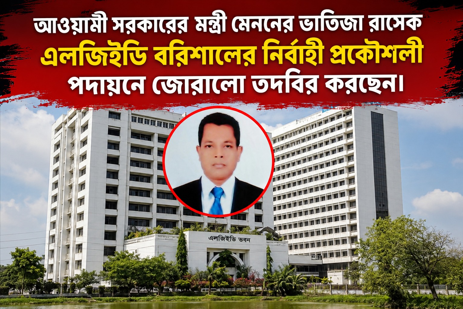 আওয়ামী সরকারের মন্ত্রী মেননের ভাতিজা রাসেক এলজিইডি বরিশালের নির্বাহী প্রকৌশলী হিসাবে পদায়নে জোরালো তদবির করছেন।