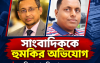 সাংবাদিক সহিদুলকে পরিবারসহ হত্যার হুমকি জমির বায়নার টাকা নিয়ে বিরোধ, থানায় জিডি ও আদালতে মামলা